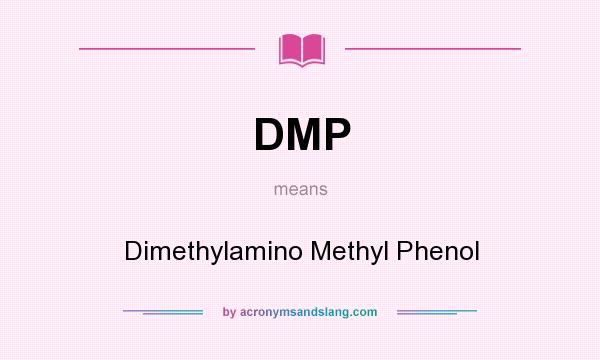 What does DMP mean? It stands for Dimethylamino Methyl Phenol