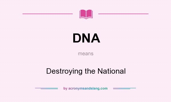 What does DNA mean? It stands for Destroying the National