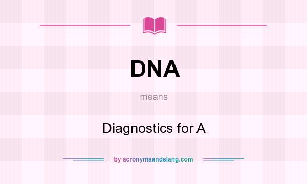 What does DNA mean? It stands for Diagnostics for A