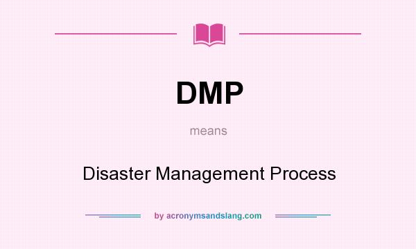 What does DMP mean? It stands for Disaster Management Process
