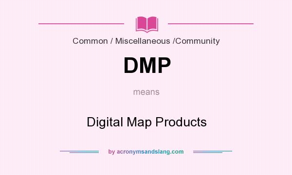 What does DMP mean? It stands for Digital Map Products