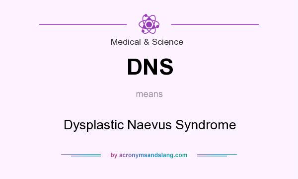 What does DNS mean? It stands for Dysplastic Naevus Syndrome