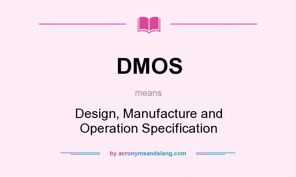 What does DMOS mean? It stands for Design, Manufacture and Operation Specification