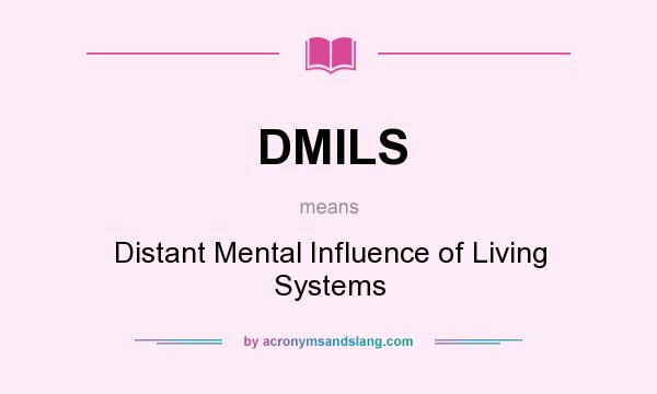 What does DMILS mean? It stands for Distant Mental Influence of Living Systems