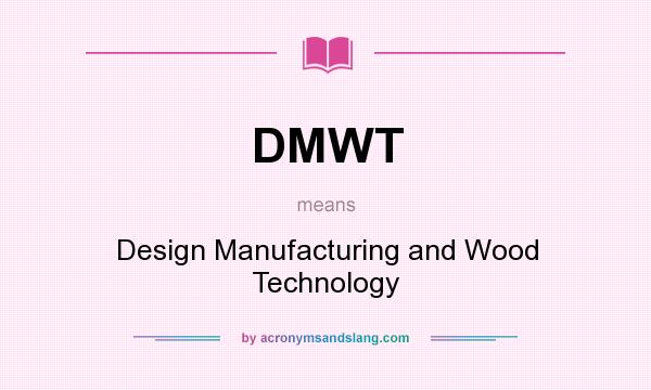 What does DMWT mean? It stands for Design Manufacturing and Wood Technology