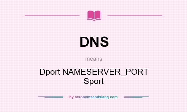 What does DNS mean? It stands for Dport NAMESERVER_PORT Sport