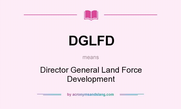 What does DGLFD mean? It stands for Director General Land Force Development
