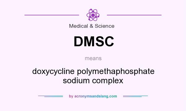 What does DMSC mean? It stands for doxycycline polymethaphosphate sodium complex