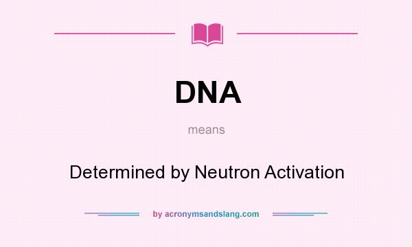 What does DNA mean? It stands for Determined by Neutron Activation