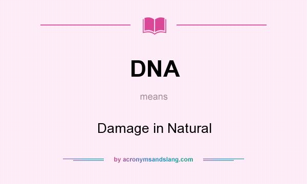 What does DNA mean? It stands for Damage in Natural