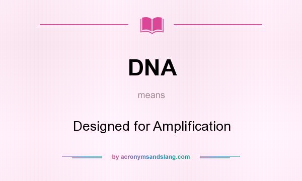 What does DNA mean? It stands for Designed for Amplification