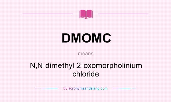 What does DMOMC mean? It stands for N,N-dimethyl-2-oxomorpholinium chloride