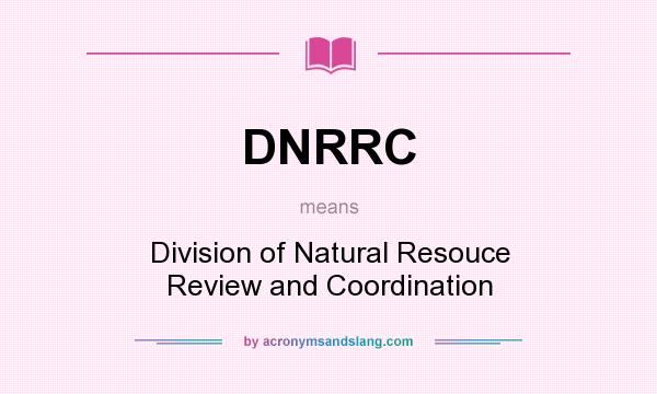 What does DNRRC mean? It stands for Division of Natural Resouce Review and Coordination