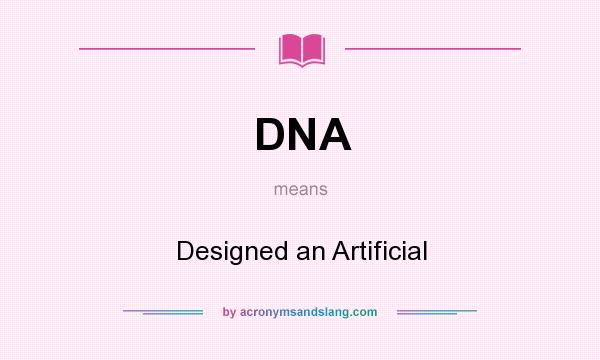 What does DNA mean? It stands for Designed an Artificial