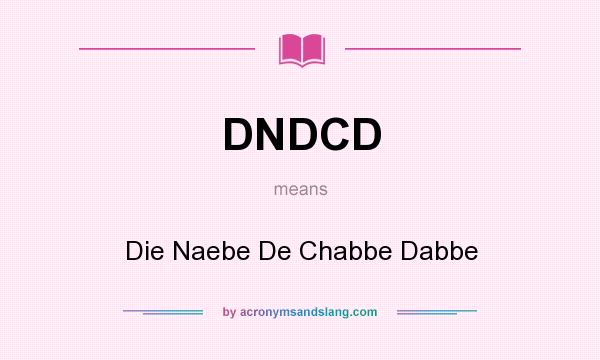 What does DNDCD mean? It stands for Die Naebe De Chabbe Dabbe