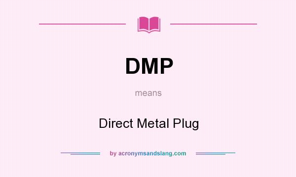 What does DMP mean? It stands for Direct Metal Plug