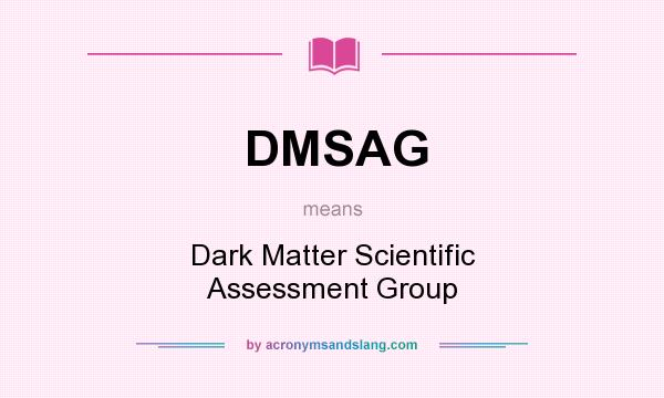 What does DMSAG mean? It stands for Dark Matter Scientific Assessment Group