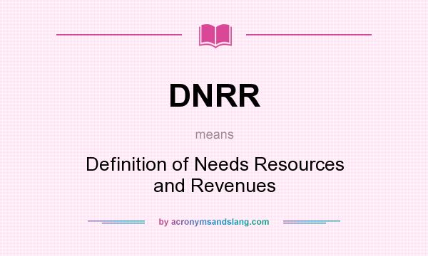 What does DNRR mean? It stands for Definition of Needs Resources and Revenues