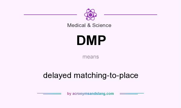 What does DMP mean? It stands for delayed matching-to-place