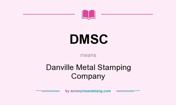 What does DMSC mean? It stands for Danville Metal Stamping Company