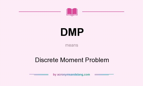What does DMP mean? It stands for Discrete Moment Problem