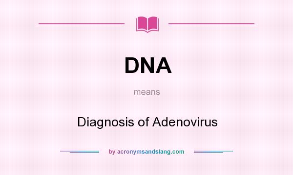 What does DNA mean? It stands for Diagnosis of Adenovirus