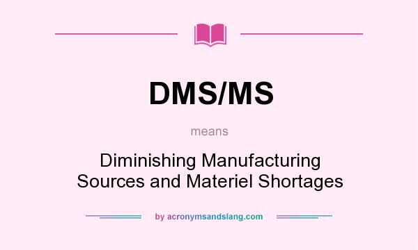 What does DMS/MS mean? It stands for Diminishing Manufacturing Sources and Materiel Shortages