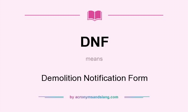 What does DNF mean? It stands for Demolition Notification Form