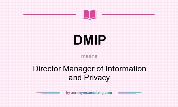 What does DMIP mean? It stands for Director Manager of Information and Privacy