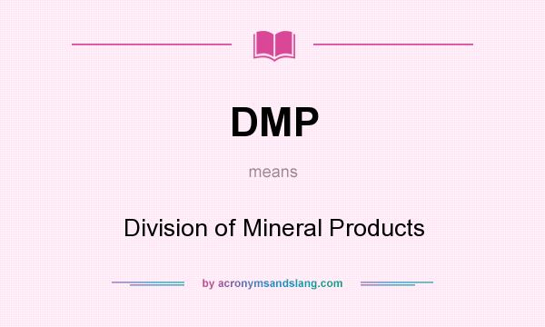 What does DMP mean? It stands for Division of Mineral Products