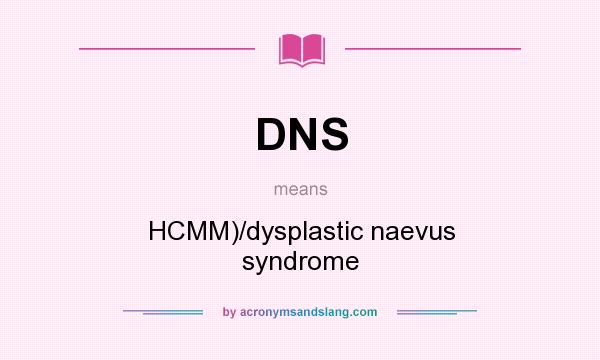 What does DNS mean? It stands for HCMM)/dysplastic naevus syndrome