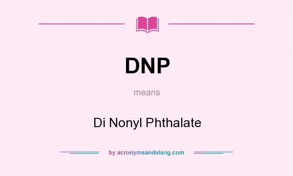 What does DNP mean? It stands for Di Nonyl Phthalate