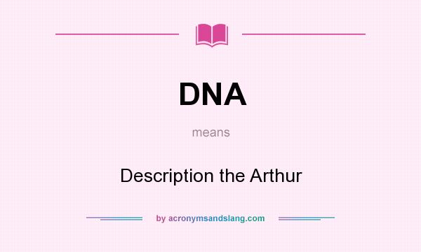 What does DNA mean? It stands for Description the Arthur