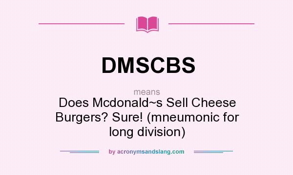 What does DMSCBS mean? It stands for Does Mcdonald~s Sell Cheese Burgers? Sure! (mneumonic for long division)