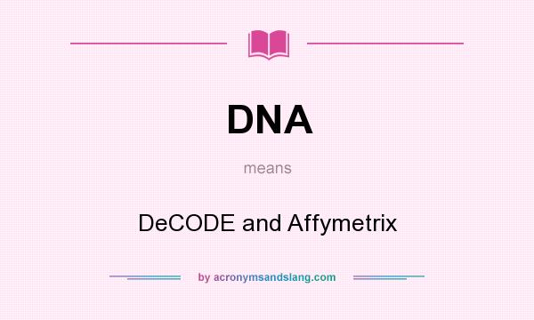 What does DNA mean? It stands for DeCODE and Affymetrix
