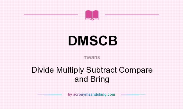 What does DMSCB mean? It stands for Divide Multiply Subtract Compare and Bring