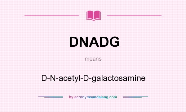 What does DNADG mean? It stands for D-N-acetyl-D-galactosamine