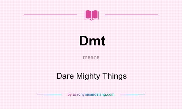 What does Dmt mean? It stands for Dare Mighty Things