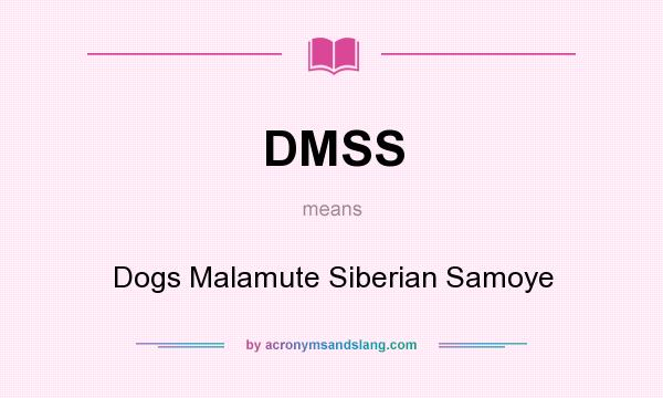 What does DMSS mean? It stands for Dogs Malamute Siberian Samoye