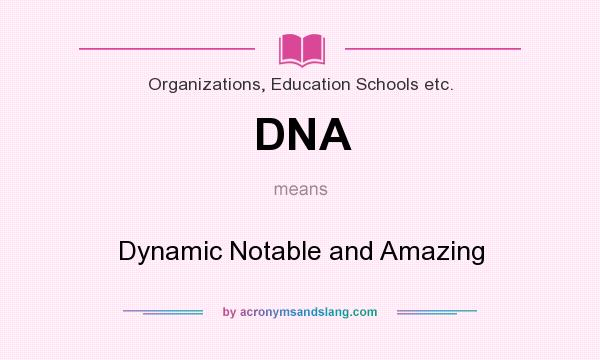What does DNA mean? It stands for Dynamic Notable and Amazing