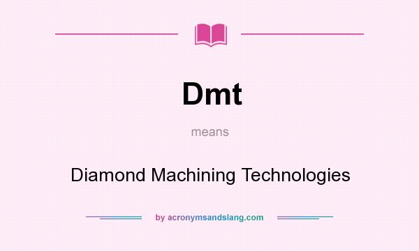 What does Dmt mean? It stands for Diamond Machining Technologies