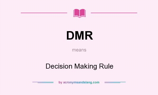 What does DMR mean? It stands for Decision Making Rule
