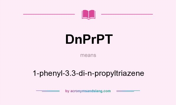 What does DnPrPT mean? It stands for 1-phenyl-3.3-di-n-propyltriazene