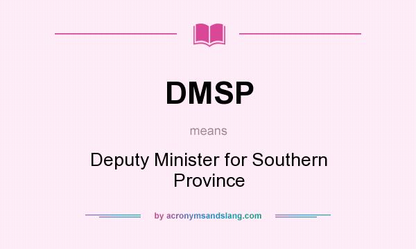 What does DMSP mean? It stands for Deputy Minister for Southern Province