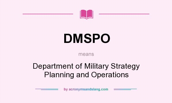 What does DMSPO mean? It stands for Department of Military Strategy Planning and Operations