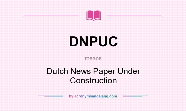 What does DNPUC mean? It stands for Dutch News Paper Under Construction