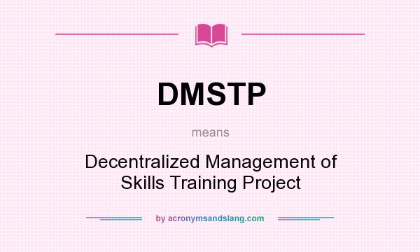 What does DMSTP mean? It stands for Decentralized Management of Skills Training Project