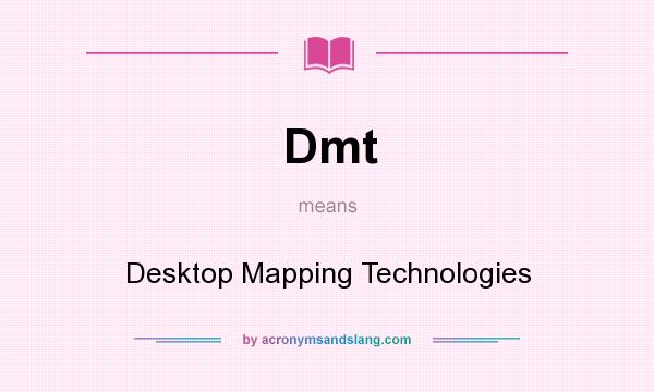 What does Dmt mean? It stands for Desktop Mapping Technologies