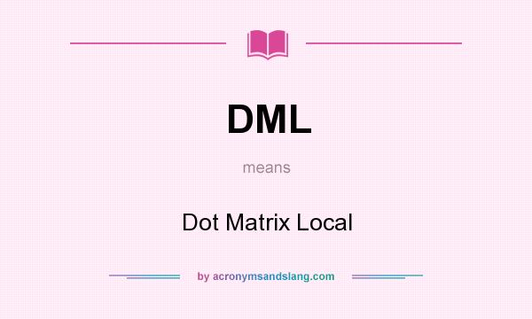 What does DML mean? It stands for Dot Matrix Local