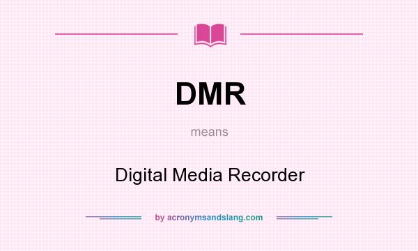 What does DMR mean? It stands for Digital Media Recorder